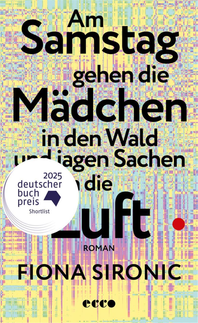 Buhlt um den Deutschen Buchpreis 2025: „Am Samstag gehen die Mädchen in den Wald und jagen Sachen in die Luft“ von Fiona Sironic, erschienen im Ecco Verlag 
